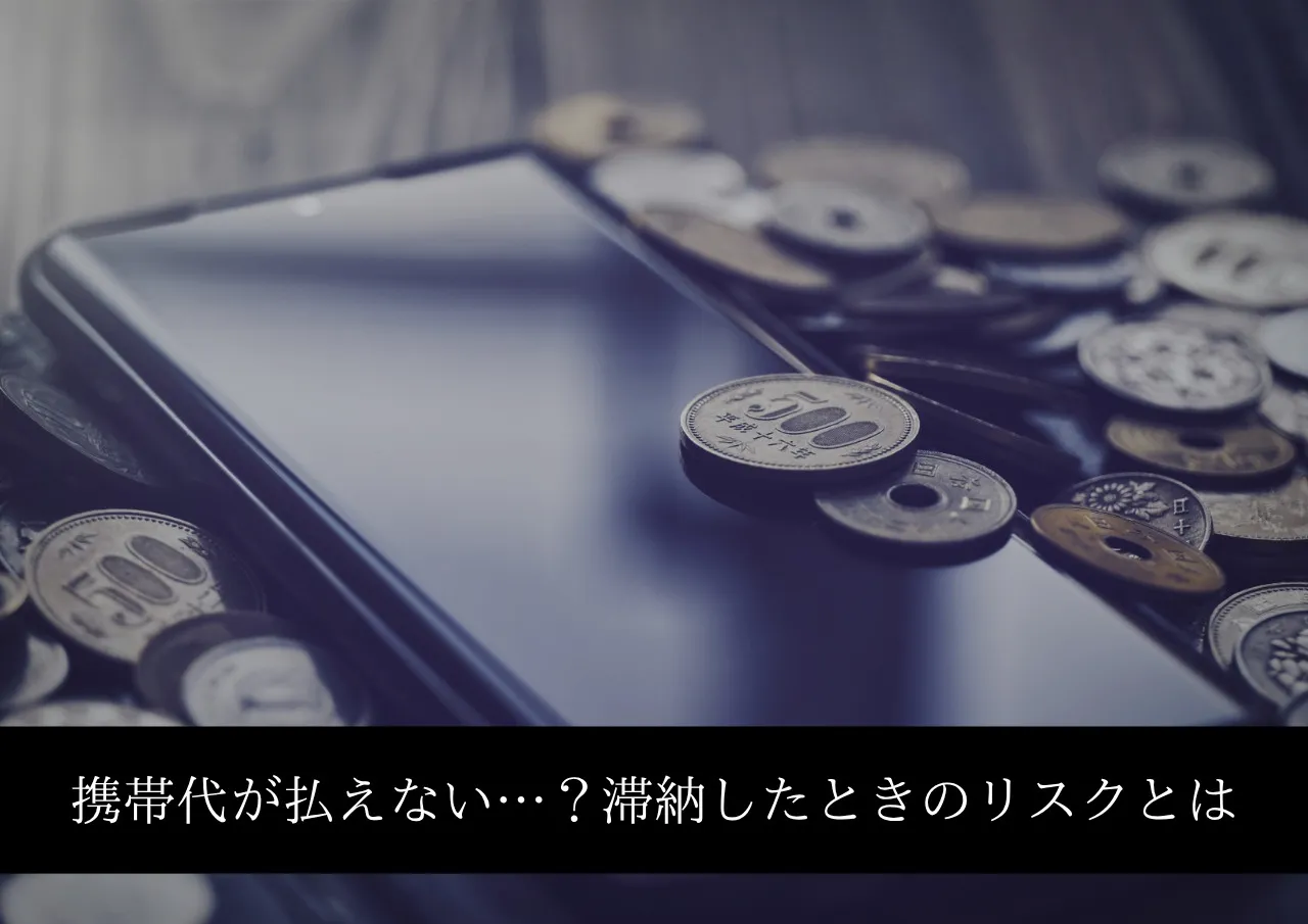 携帯代が払えないとどうなる?滞納したときのリスクとは